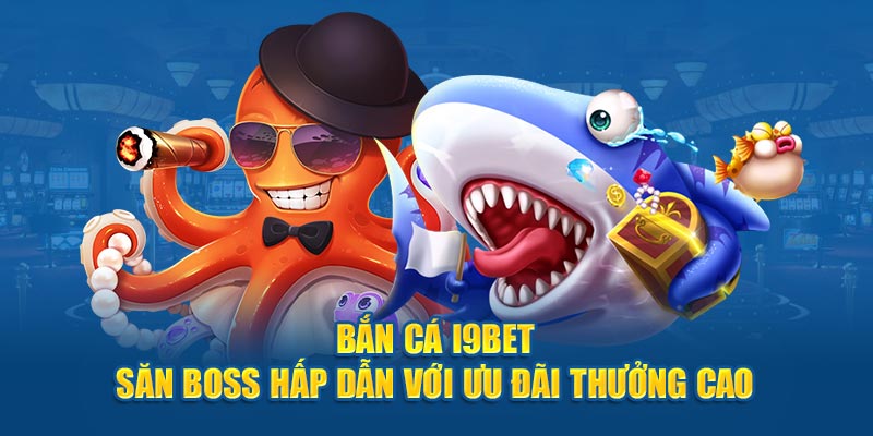 Bắn Cá I9bet - Săn Boss Hấp Dẫn Với Ưu Đãi Thưởng Cao