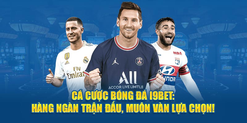 Cá Cược Bóng Đá I9bet - Hàng Ngàn Trận Đấu, Vô Vàn Lựa Chọn