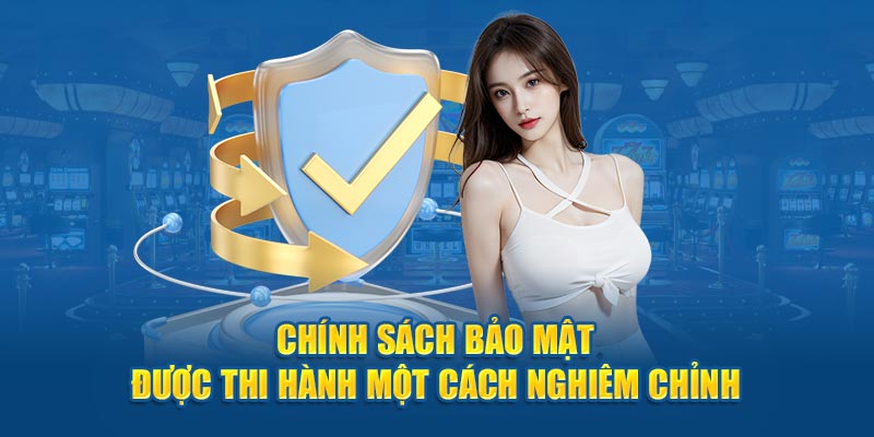 Chính sách bảo mật được thi hành một cách nghiêm chỉnh