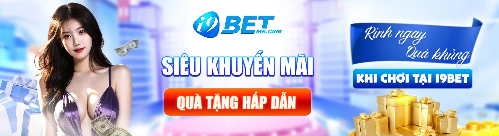 Siêu khuyến mãi, quà tặng hấp dẫn - Rinh ngay quà khủng khi chơi tại i9bet