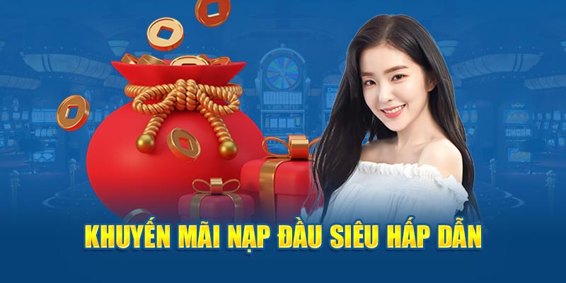 Khuyến mãi nạp đầu siêu hấp dẫn 