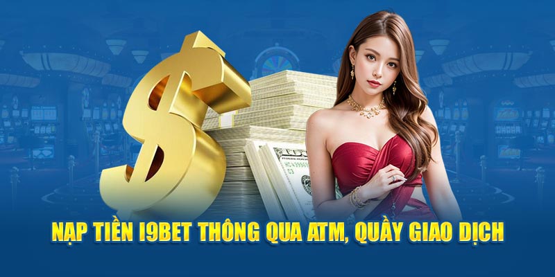 Nạp tiền i9bet thông qua ATM, quầy giao dịch