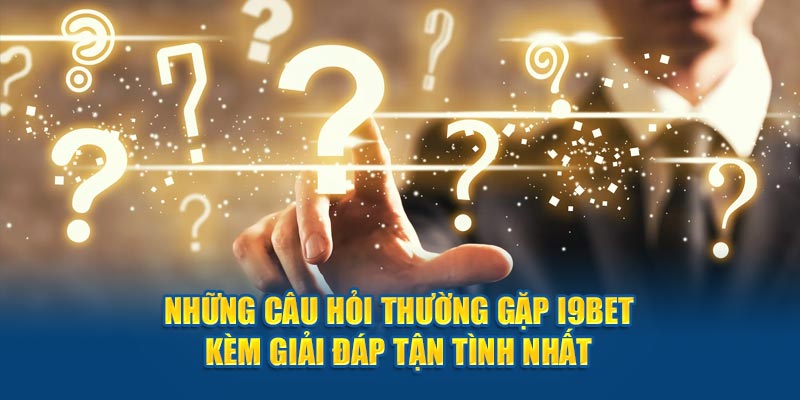 Những Câu Hỏi Thường Gặp i9bet Kèm Giải Đáp Tận Tình Nhất