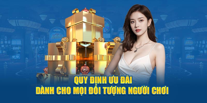 Quy định ưu đãi dành cho mọi đối tượng người chơi 