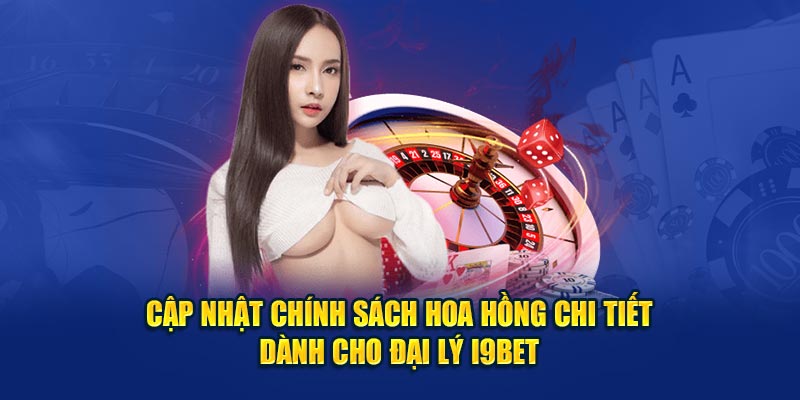 Cập nhật chính sách hoa hồng chi tiết dành cho đại lý i9BET