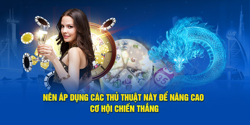 Nên áp dụng các thủ thuật này để nâng cao cơ hội chiến thắng